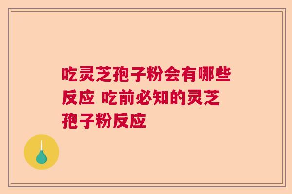 吃灵芝孢子粉会有哪些反应 吃前必知的灵芝孢子粉反应  第1张
