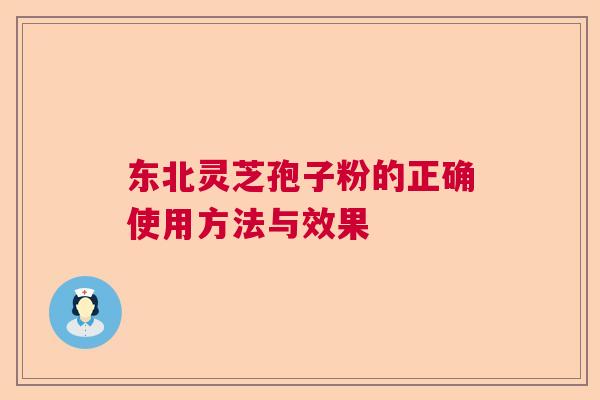 东北灵芝孢子粉的正确使用方法与效果  第1张