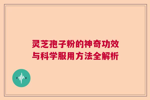 灵芝孢子粉的神奇功效与科学服用方法全解析  第1张