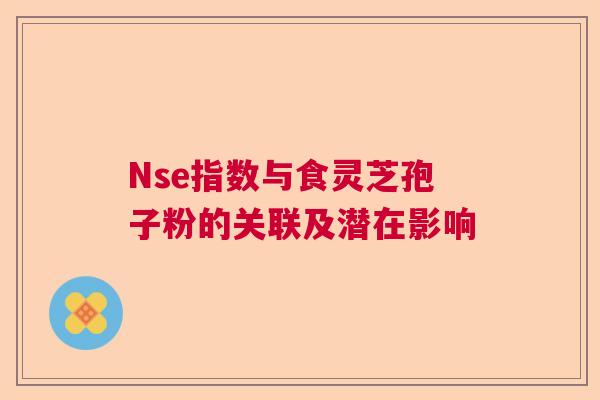 Nse指数与食灵芝孢子粉的关联及潜在影响  第1张