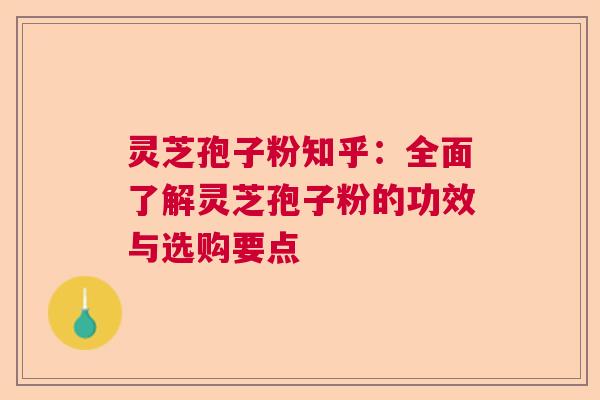 灵芝孢子粉知乎：全面了解灵芝孢子粉的功效与选购要点  第1张