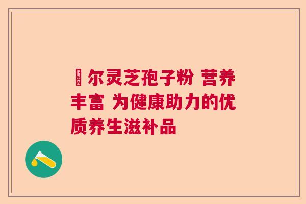 勼尔灵芝孢子粉 营养丰富 为健康助力的优质养生滋补品  第1张