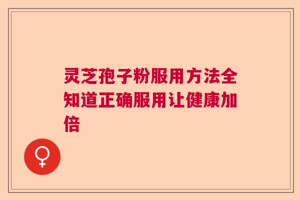 灵芝孢子粉服用方法全知道正确服用让健康加倍  第1张