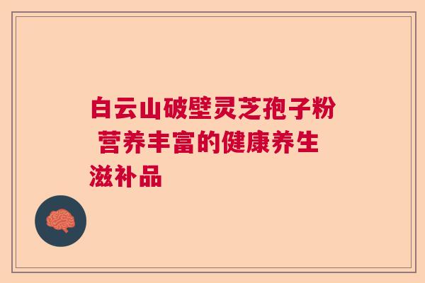 白云山破壁灵芝孢子粉 营养丰富的健康养生滋补品  第1张