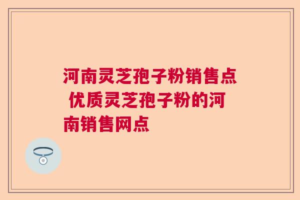 河南灵芝孢子粉销售点 优质灵芝孢子粉的河南销售网点  第1张