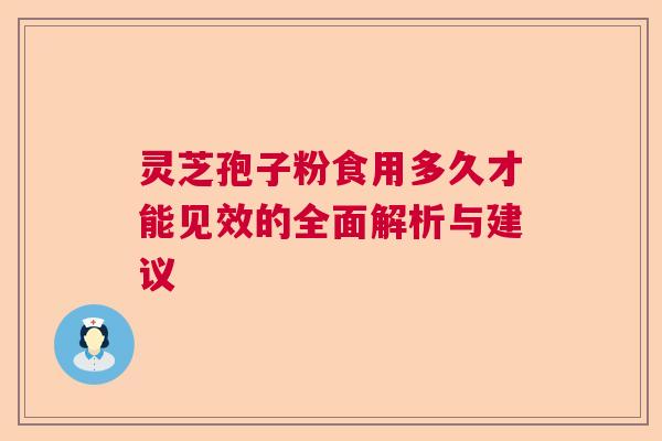 灵芝孢子粉食用多久才能见效的全面解析与建议  第1张