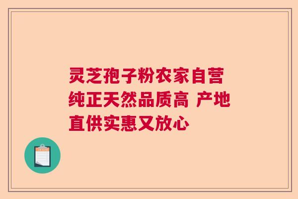 灵芝孢子粉农家自营 纯正天然品质高 产地直供实惠又放心  第1张