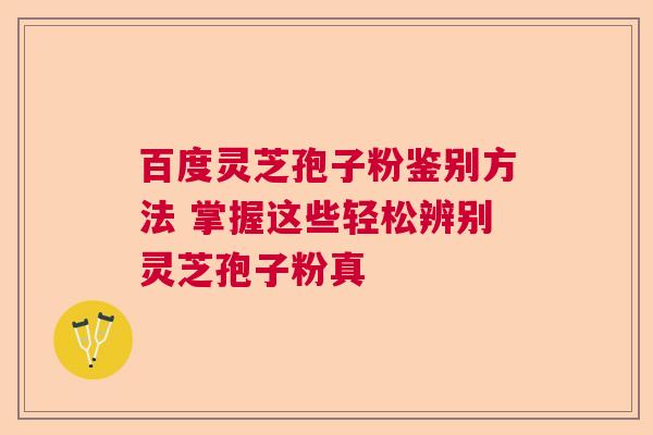 百度灵芝孢子粉鉴别方法 掌握这些轻松辨别灵芝孢子粉真  第1张