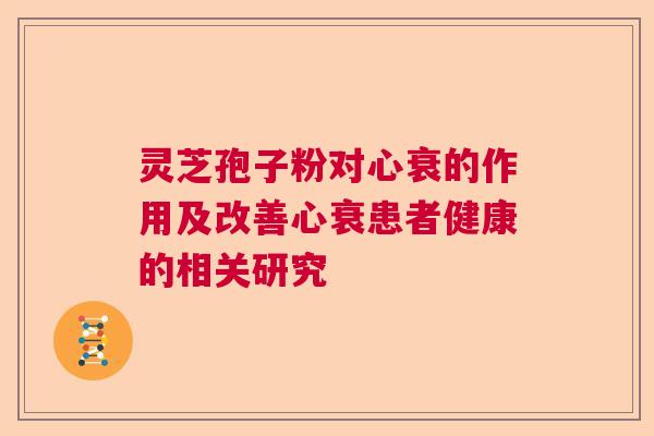 灵芝孢子粉对心衰的作用及改善心衰患者健康的相关研究  第1张