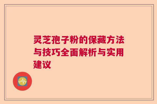 灵芝孢子粉的保藏方法与技巧全面解析与实用建议  第1张