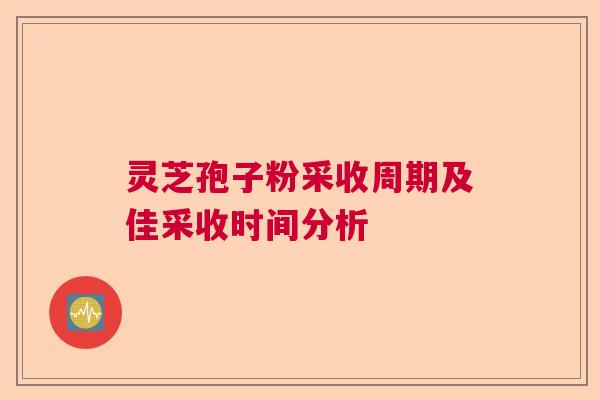灵芝孢子粉采收周期及佳采收时间分析  第1张