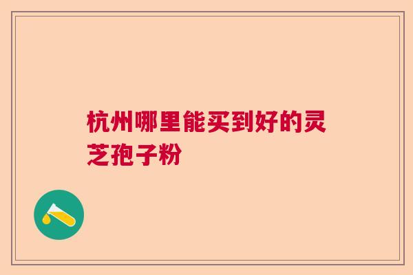 杭州哪里能买到好的灵芝孢子粉  第1张