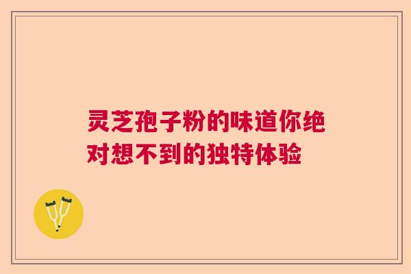 灵芝孢子粉的味道你绝对想不到的独特体验  第1张