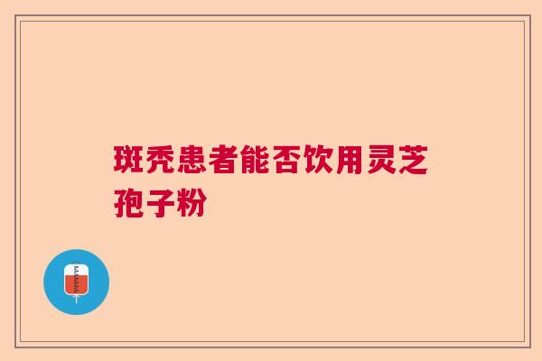 斑秃患者能否饮用灵芝孢子粉  第1张