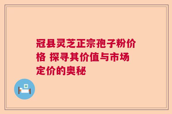 冠县灵芝正宗孢子粉价格 探寻其价值与市场定价的奥秘  第1张
