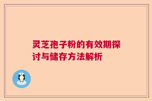 灵芝孢子粉的有效期探讨与储存方法解析  第1张