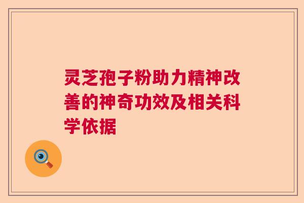 灵芝孢子粉助力精神改善的神奇功效及相关科学依据  第1张