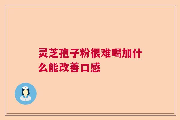 灵芝孢子粉很难喝加什么能改善口感  第1张
