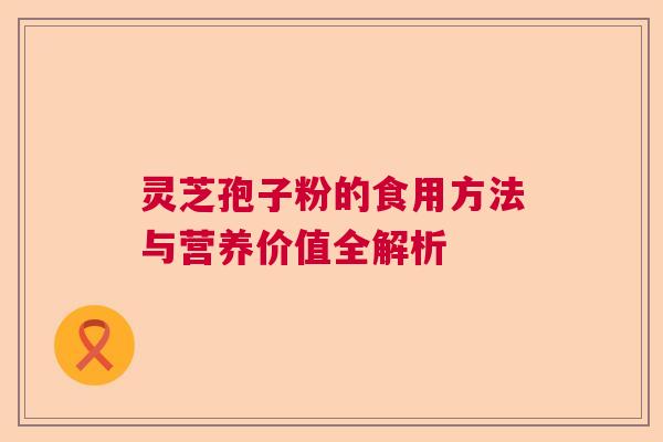 灵芝孢子粉的食用方法与营养价值全解析  第1张