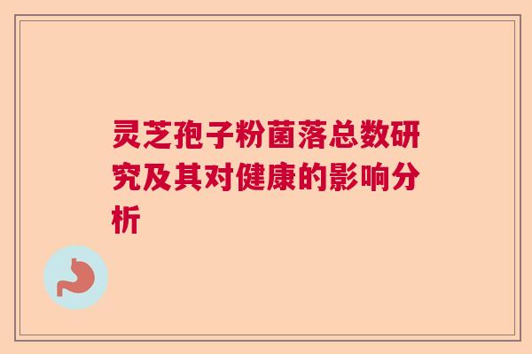 灵芝孢子粉菌落总数研究及其对健康的影响分析  第1张