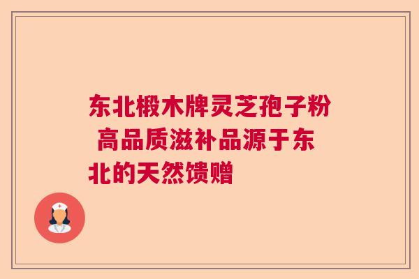东北椴木牌灵芝孢子粉 高品质滋补品源于东北的天然馈赠  第1张