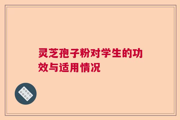灵芝孢子粉对学生的功效与适用情况  第1张