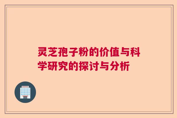 灵芝孢子粉的价值与科学研究的探讨与分析  第1张