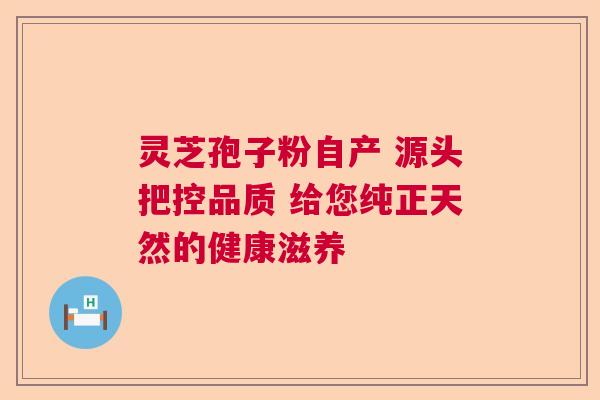 灵芝孢子粉自产 源头把控品质 给您纯正天然的健康滋养  第1张