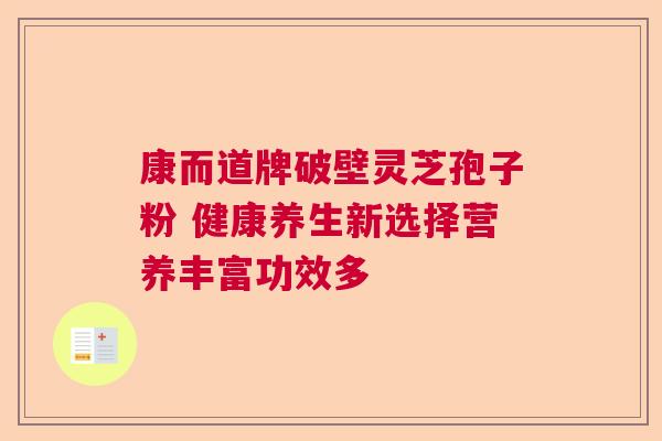 康而道牌破壁灵芝孢子粉 健康养生新选择营养丰富功效多  第1张