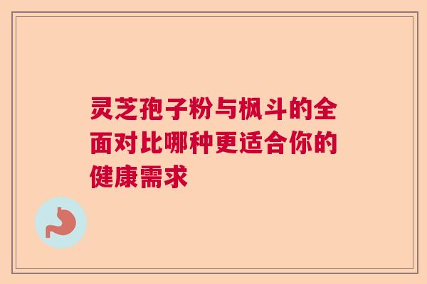 灵芝孢子粉与枫斗的全面对比哪种更适合你的健康需求  第1张