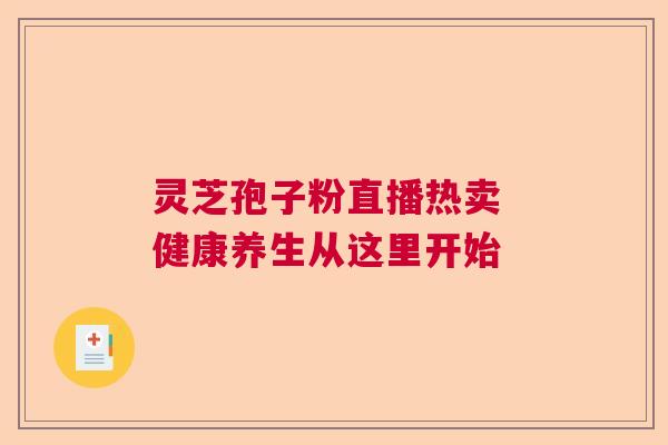 灵芝孢子粉直播热卖 健康养生从这里开始  第1张