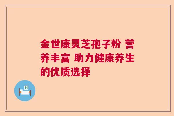 金世康灵芝孢子粉 营养丰富 助力健康养生的优质选择  第1张