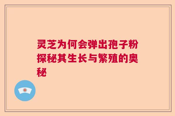 灵芝为何会弹出孢子粉探秘其生长与繁殖的奥秘  第1张