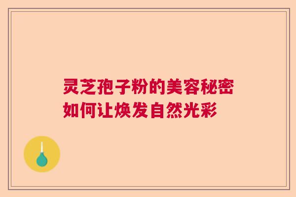 灵芝孢子粉的美容秘密如何让焕发自然光彩  第1张