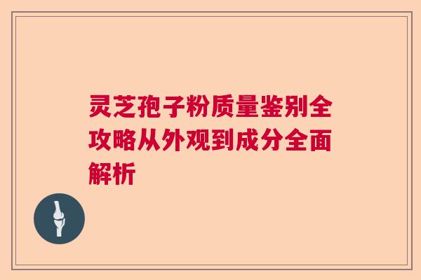 灵芝孢子粉质量鉴别全攻略从外观到成分全面解析  第1张