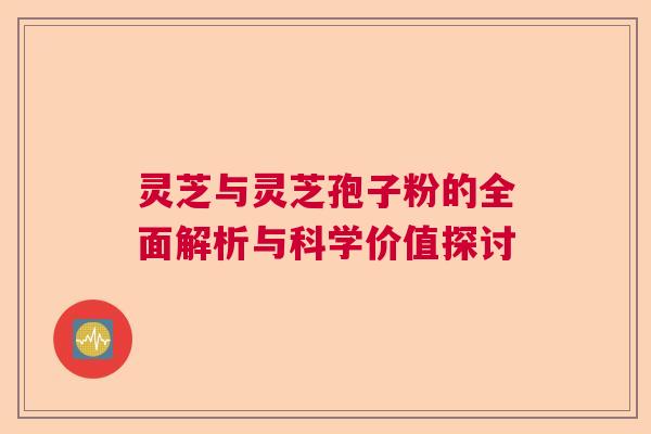 灵芝与灵芝孢子粉的全面解析与科学价值探讨  第1张