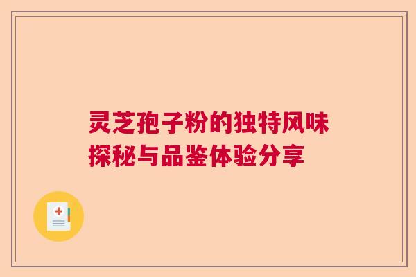 灵芝孢子粉的独特风味探秘与品鉴体验分享  第1张