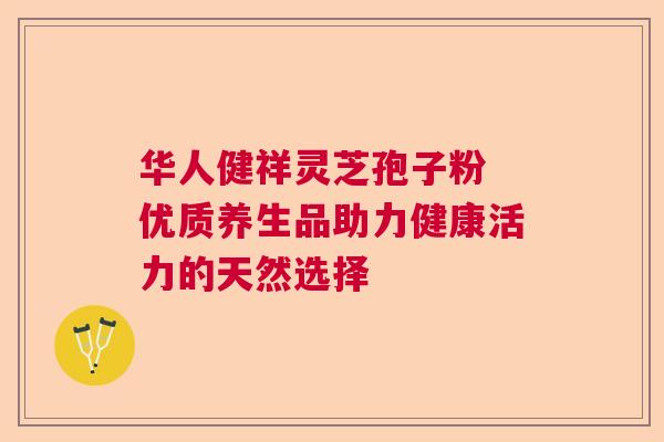 华人健祥灵芝孢子粉 优质养生品助力健康活力的天然选择  第1张