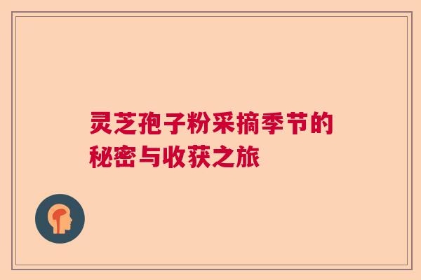 灵芝孢子粉采摘季节的秘密与收获之旅  第1张