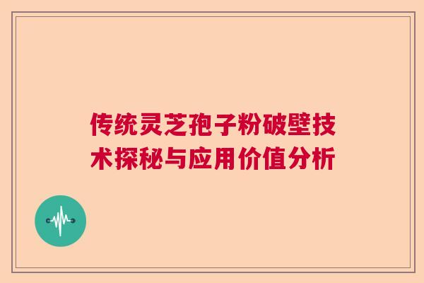 传统灵芝孢子粉破壁技术探秘与应用价值分析  第1张