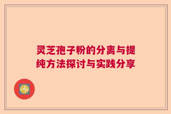 灵芝孢子粉的分离与提纯方法探讨与实践分享  第1张