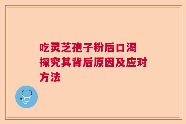 吃灵芝孢子粉后口渴 探究其背后原因及应对方法  第1张