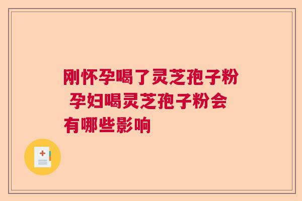 刚怀孕喝了灵芝孢子粉 孕妇喝灵芝孢子粉会有哪些影响  第1张