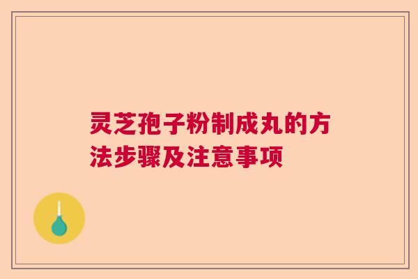 灵芝孢子粉制成丸的方法步骤及注意事项  第1张