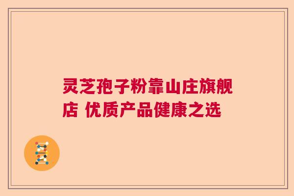 灵芝孢子粉靠山庄旗舰店 优质产品健康之选  第1张