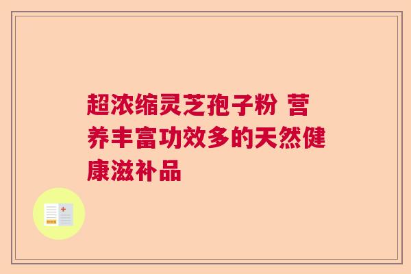 超浓缩灵芝孢子粉 营养丰富功效多的天然健康滋补品  第1张