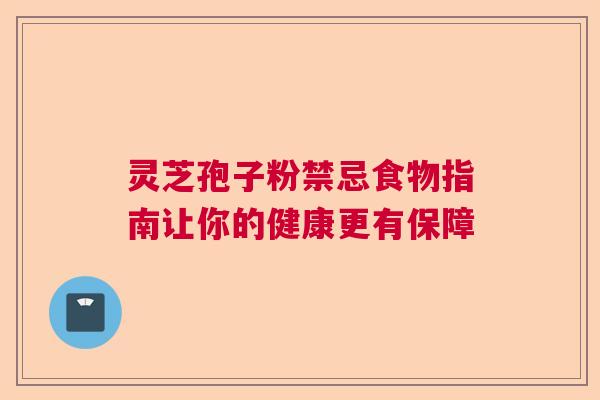 灵芝孢子粉禁忌食物指南让你的健康更有保障  第1张
