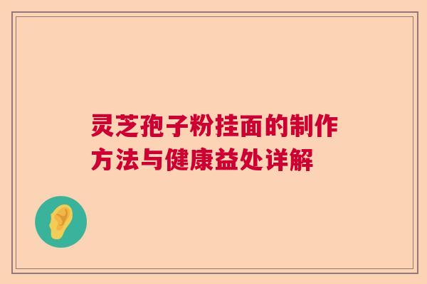 灵芝孢子粉挂面的制作方法与健康益处详解  第1张