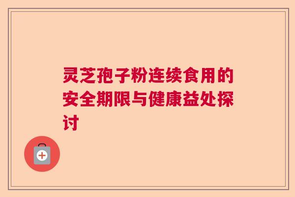 灵芝孢子粉连续食用的安全期限与健康益处探讨  第1张