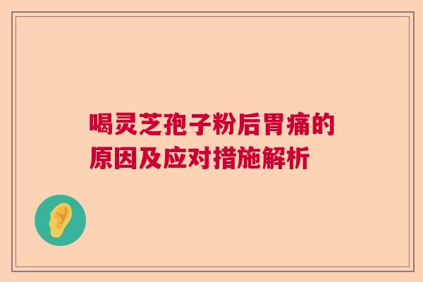 喝灵芝孢子粉后胃痛的原因及应对措施解析  第1张